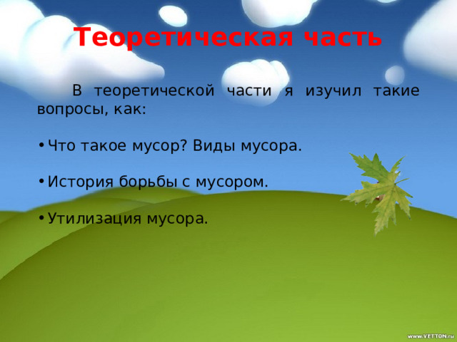 Теоретическая часть   В теоретической части я изучил такие вопросы, как: Что такое мусор? Виды мусора. История борьбы с мусором. Утилизация мусора. 