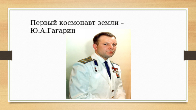 Первый космонавт земли –Ю.А.Гагарин 