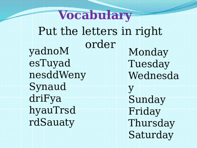 Vocabulary Put the letters in right order yadnoM esTuyad nesddWeny Synaud driFya hyauTrsd rdSauaty Monday Tuesday Wednesday Sunday Friday Thursday Saturday 