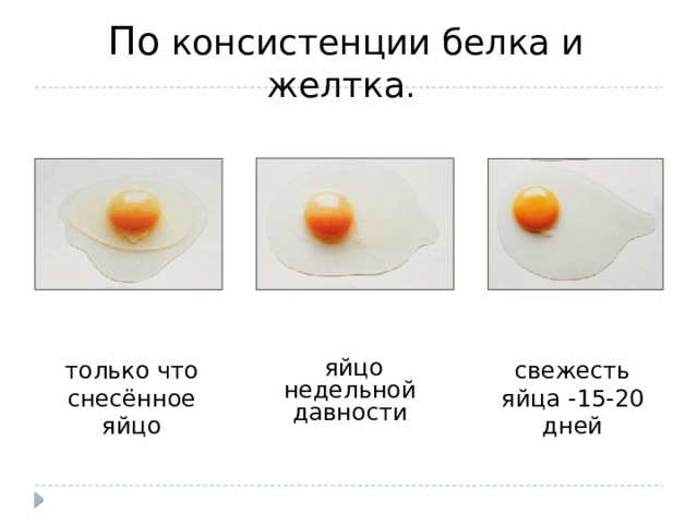  По консистенции белка и желтка .        только что снесённое яйцо свежесть яйца -15-20 дней яйцо недельной давности 