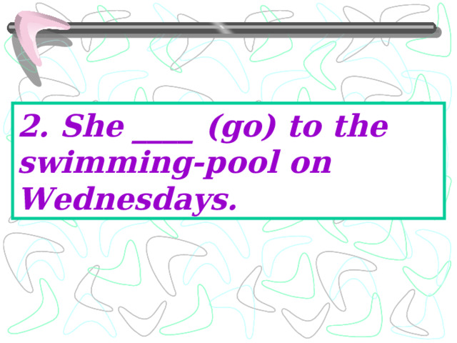 2. She ____ (go) to the swimming-pool on Wednesdays. 