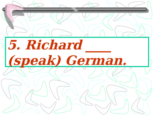 5. Richard ____ (speak) German. 