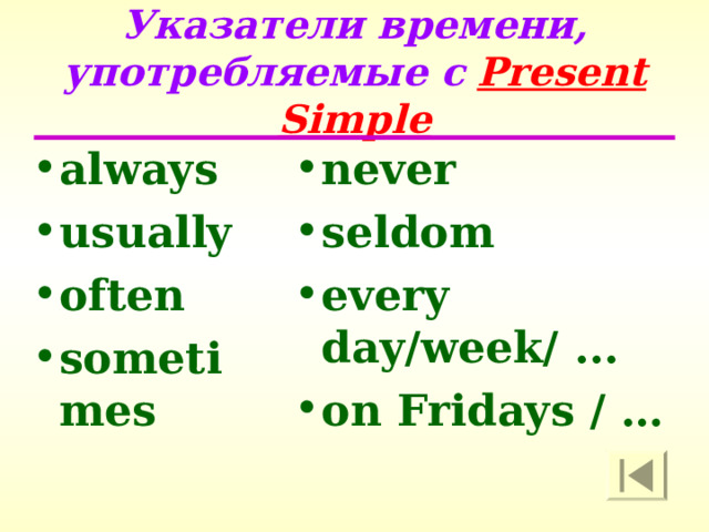 Указатели времени, употребляемые с  Present Simple always usually often sometimes never seldom every day/week/ ... on Fridays / …  