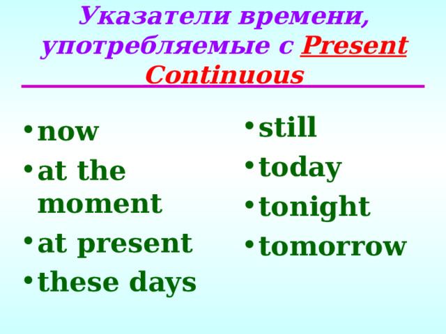 Указатели времени, употребляемые с  Present Continuous still today tonight tomorrow   now at the moment at present these days  