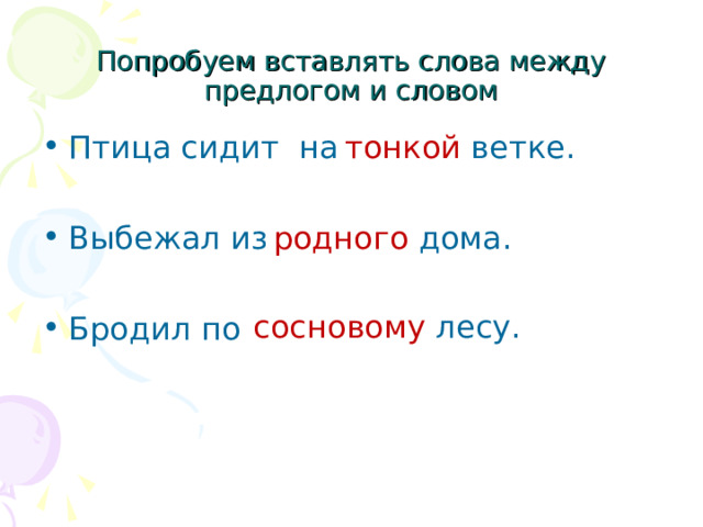 Попробуем вставлять слова между предлогом и словом тонкой ветке. Птица сидит на ветке.  Выбежал из дома.  Бродил по лесу родного дома. сосновому лесу. 