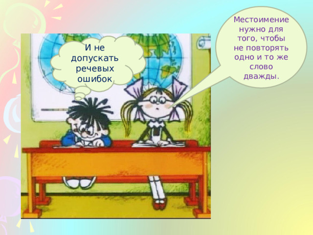 Местоимение нужно для того, чтобы не повторять одно и то же слово дважды. И не допускать речевых ошибок 