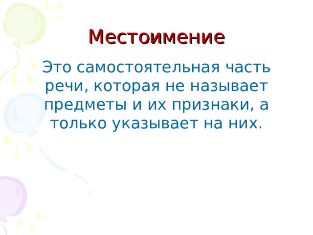 Местоимение Это самостоятельная часть речи, которая не называет предметы и их признаки, а только указывает на них. 