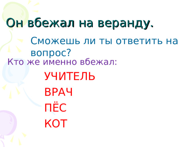 Он вбежал на веранду. Сможешь ли ты ответить на вопрос? Кто же именно вбежал: УЧИТЕЛЬ ВРАЧ ПЁС КОТ УЧИТЕЛЬ ВРАЧ ПЁС КОТ УЧИТЕЛЬ ВРАЧ ПЁС КОТ УЧИТЕЛЬ ВРАЧ ПЁС КОТ УЧИТЕЛЬ ВРАЧ ПЁС КОТ 