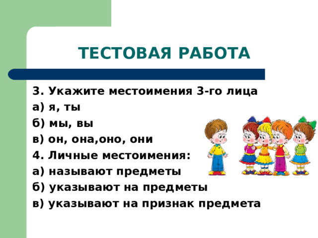ТЕСТОВАЯ РАБОТА 3. Укажите местоимения 3-го лица а) я, ты б) мы, вы в) он, она,оно, они 4. Личные местоимения: а) называют предметы б) указывают на предметы в) указывают на признак предмета 