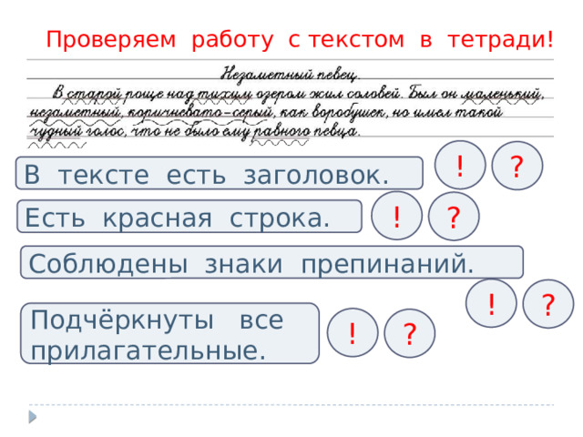 Проверяем работу с текстом в тетради! ! ? В тексте есть заголовок. ! ? Есть красная строка. Соблюдены знаки препинаний. ! ? Подчёркнуты все прилагательные. ! ? 