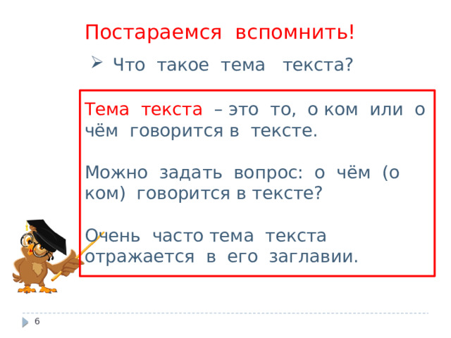 Постараемся вспомнить! Что такое тема текста? Тема текста – это то, о ком или о чём говорится в тексте. Можно задать вопрос: о чём (о ком) говорится в тексте? Очень часто тема текста отражается в его заглавии.  