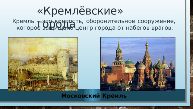 «Кремлёвские» города Кремль – это крепость, оборонительное сооружение, которое защищало центр города от набегов врагов.  Московский Кремль 