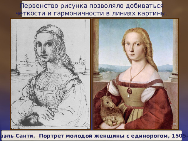 Первенство рисунка позволяло добиваться  четкости и гармоничности в линиях картины. Рафаэль Санти. Портрет молодой женщины с единорогом, 1505-06 