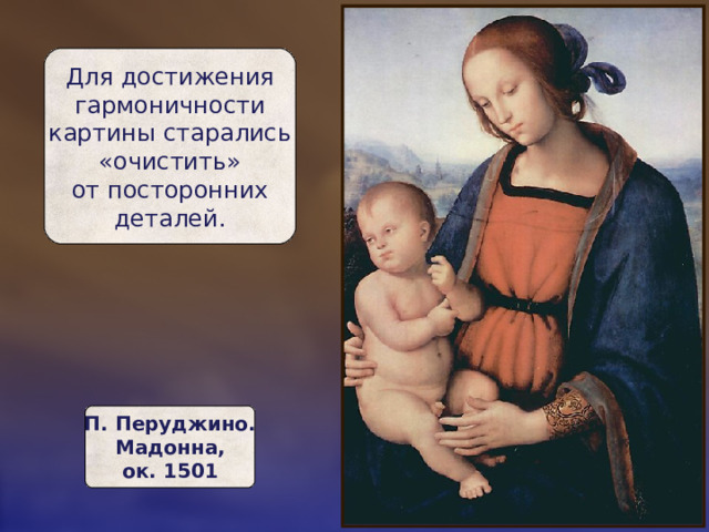 Для достижения  гармоничности  картины старались  «очистить»  от посторонних  деталей. П. Перуджино.  Мадонна,  ок. 1501 