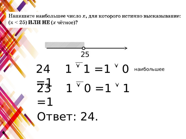 25 24 1  1 =1  0 =1 наибольшее 23 1  0 =1  1 =1 Ответ: 24. 