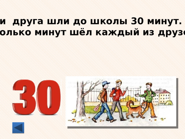 Три друга шли до школы 30 минут. Сколько минут шёл каждый из друзей? 
