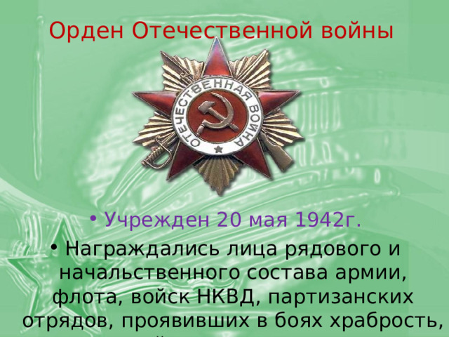 Орден Отечественной войны  Учрежден 20 мая 1942г. Награждались лица рядового и начальственного состава армии, флота, войск НКВД, партизанских отрядов, проявивших в боях храбрость, стойкость, мужество. 