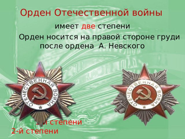 Орден Отечественной войны  имеет две степени  Орден носится на правой стороне груди после ордена А. Невского  1-й степени  2-й степени 