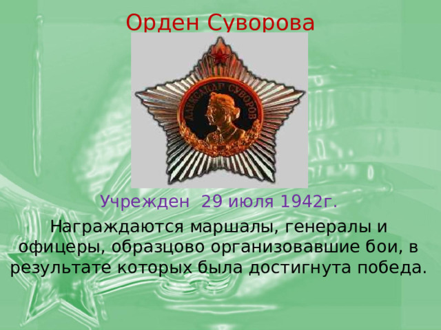 Орден Суворова Учрежден 29 июля 1942г. Награждаются маршалы, генералы и офицеры, образцово организовавшие бои, в результате которых была достигнута победа. 