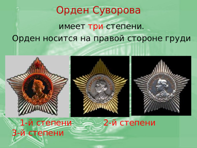 Орден Суворова имеет три степени. Орден носится на правой стороне груди  1-й степени 2-й степени 3-й степени 