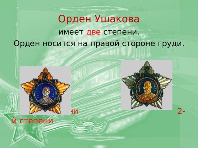 Орден Ушакова имеет две степени. Орден носится на правой стороне груди.  1-й степени 2-й степени 