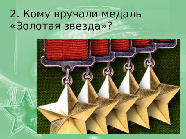 2. Кому вручали медаль «Золотая звезда»? 