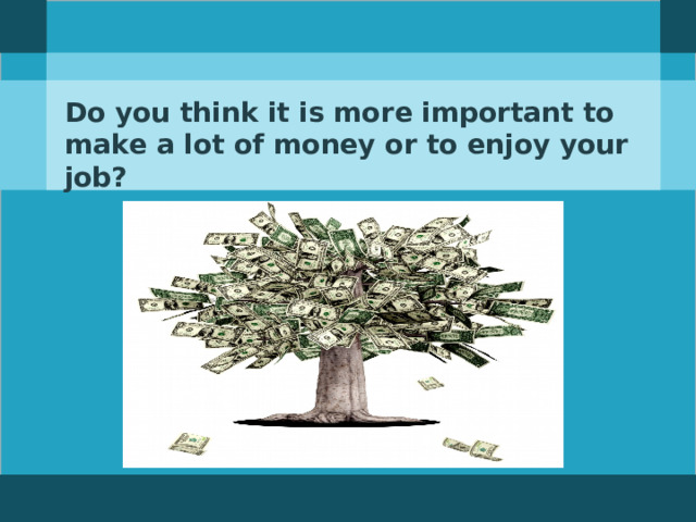 Do you think it is more important to make a lot of money or to enjoy your job?  