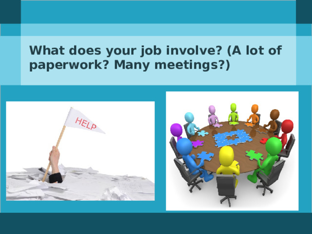 What does your job involve? (A lot of paperwork? Many meetings?)  