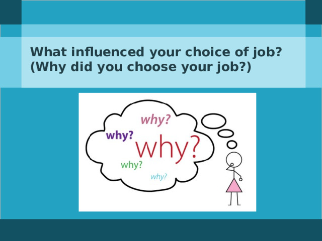 What influenced your choice of job? (Why did you choose your job?)  