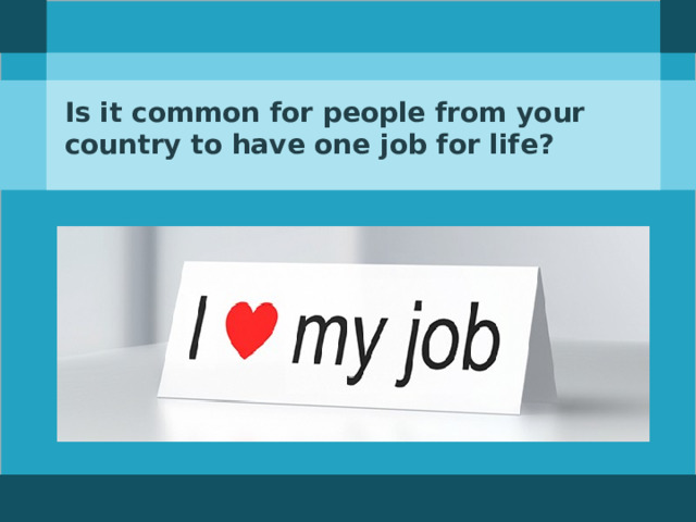 Is it common for people from your country to have one job for life?  