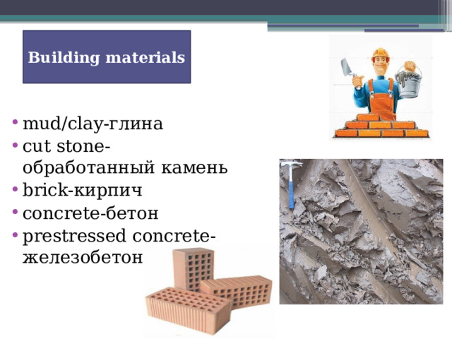 Building materials mud/clay-глина cut stone-обработанный камень brick-кирпич concrete-бетон prestressed concrete-железобетон 