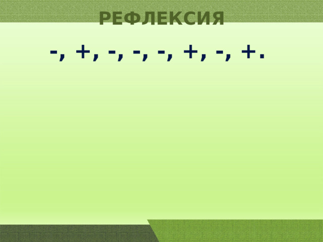 РЕФЛЕКСИЯ  -, +, -, -, -, +, -, +. 