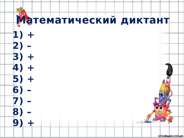 Математический диктант 1) + 2) – 3) + 4) + 5) + 6) – 7) – 8) – 9) + 