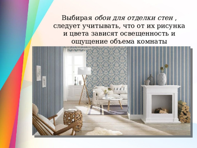 Выбирая обои для отделки стен , следует учитывать, что от их рисунка и цвета зависят освещенность и ощущение объема комнаты 