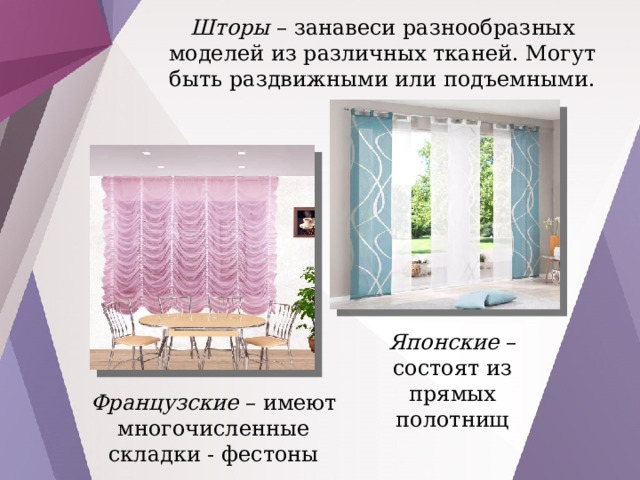 Шторы – занавеси разнообразных моделей из различных тканей. Могут быть раздвижными или подъемными. Японские – состоят из прямых полотнищ Французские – имеют многочисленные складки - фестоны 