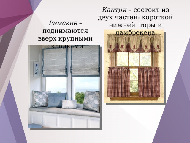 Кантри – состоит из двух частей: короткой нижней торы и ламбрекена Римские – поднимаются вверх крупными складками 