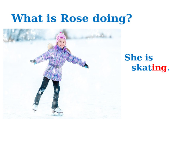 What is Rose doing? She is skat ing . Wha  