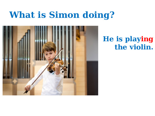 What is Simon doing? He is play ing the violin. 