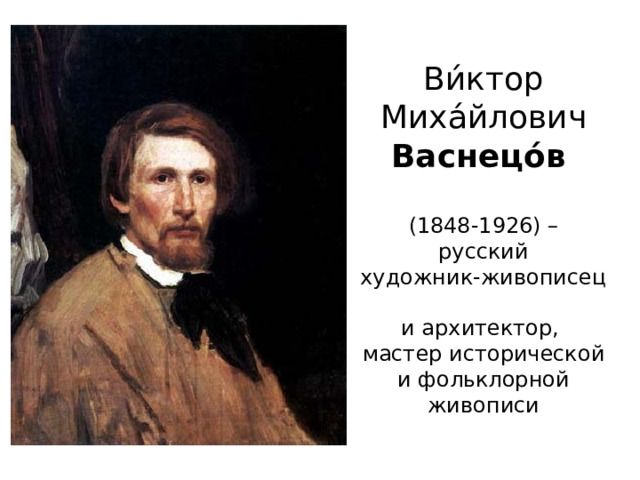 Ви́ктор Миха́йлович Васнецо́в    (1848-1926) –  русский  художник-живописец  и архитектор,  мастер исторической и фольклорной живописи 