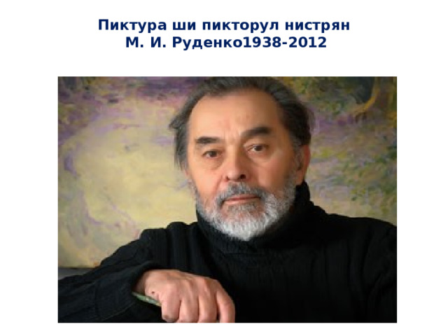 Пиктура ши пикторул нистрян  М. И. Руденко1938-2012   