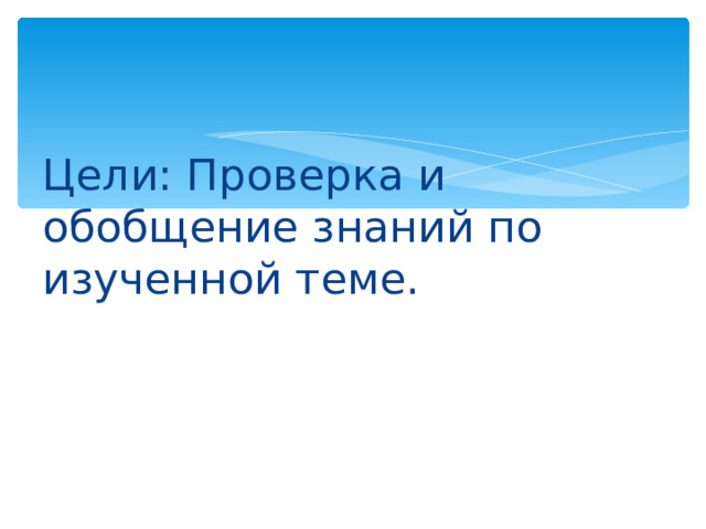 Цели: Проверка и обобщение знаний по изученной теме.   