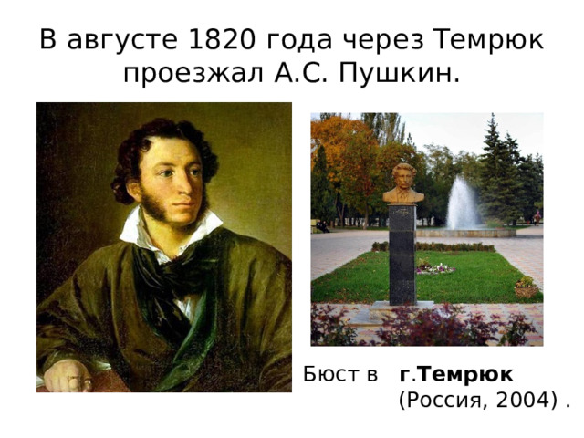 В августе 1820 года через Темрюк проезжал А.С. Пушкин. Бюст в г . Темрюк   (Россия, 2004) . 