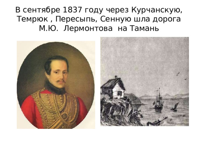 В сентябре 1837 году через Курчанскую, Темрюк , Пересыпь, Сенную шла дорога М.Ю. Лермонтова на Тамань 