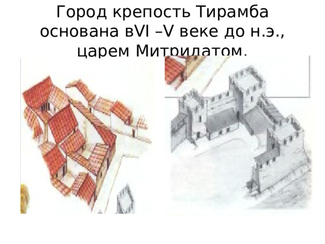 Город крепость Тирамба основана вVI –V веке до н.э., царем Митридатом. 