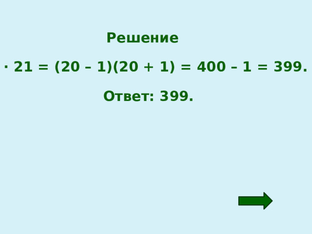 Решение 19 · 21 = (20 – 1)(20 + 1) = 400 – 1 = 399. Ответ: 399. 