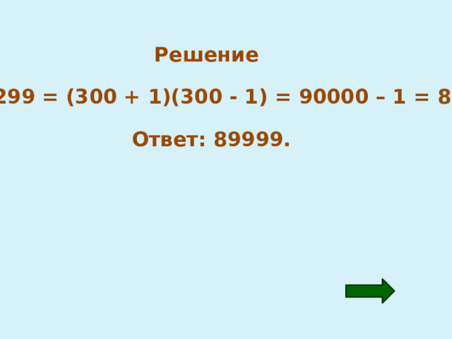 Решение 301 · 299 = (300 + 1)(300 - 1) = 90000 – 1 = 89999. Ответ: 89999. 