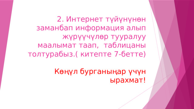 2. Интернет түйүнүнөн заманбап информация алып жүрүүчүлөр тууралуу маалымат таап, таблицаны толтурабыз.( китепте 7-бетте)    Көңүл бурганыңар үчүн ырахмат! 