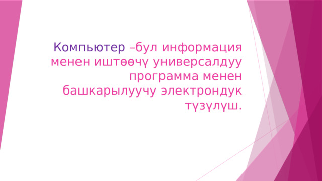 Компьютер –бул информация менен иштөөчү универсалдуу программа менен башкарылуучу электрондук түзүлүш. 