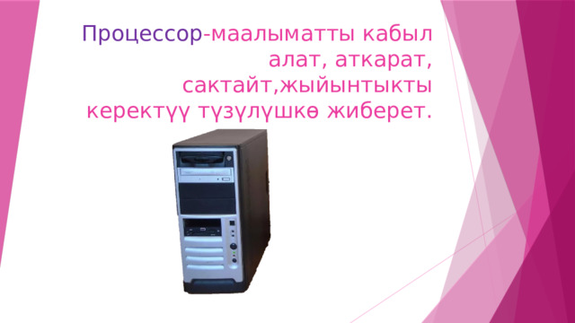 Процессор -маалыматты кабыл алат, аткарат, сактайт,жыйынтыкты керектүү түзүлүшкө жиберет. 
