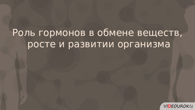 Роль гормонов в обмене веществ,  росте и развитии организма  